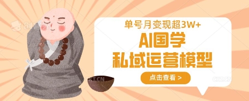 AI国学私域运营模型，单号月变现过W - 搞薯条网-搞薯条网