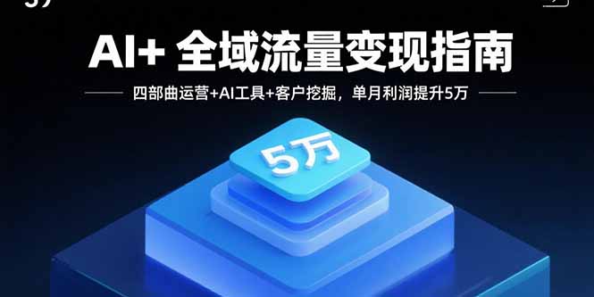 AI+全域流量变现指南，四部曲运营+AI工具+客户挖掘，单月利润提升5万 - 搞薯条网-搞薯条网