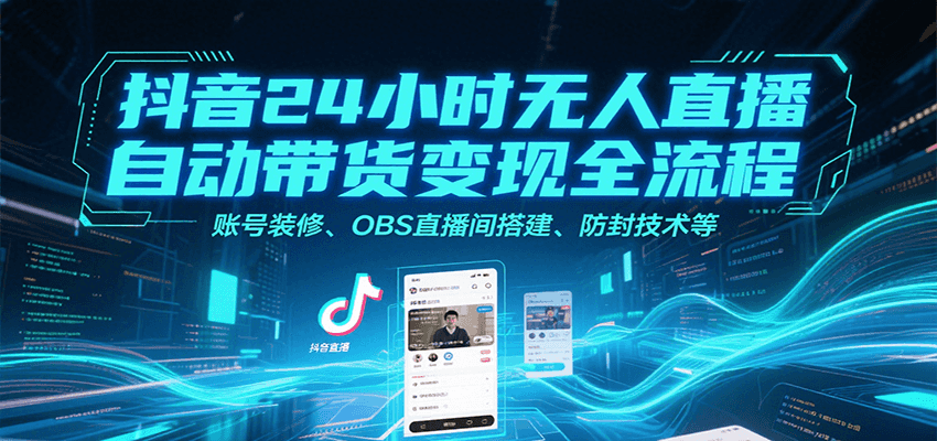 抖音24小时无人直播自动带货变现全流程，账号装修、OBS直播间搭建、防封技术等 - 搞薯条网-搞薯条网