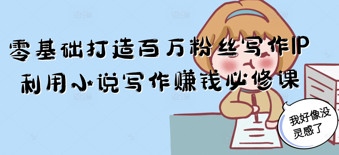 零基础打造百万粉丝写作IP利用小说写作赚钱必修课 - 搞薯条网-搞薯条网