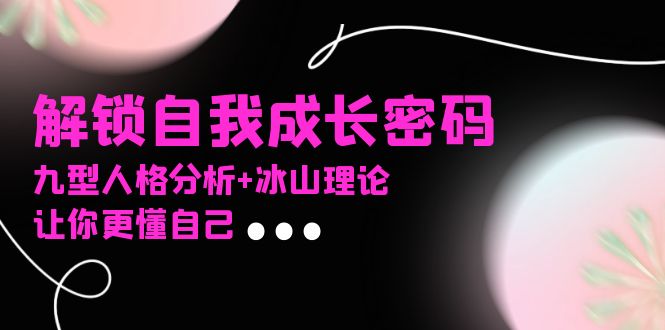 某社群课程，解锁自我成长密码，九型人格分析+冰山理论，让你更懂自己 - 搞薯条网-搞薯条网
