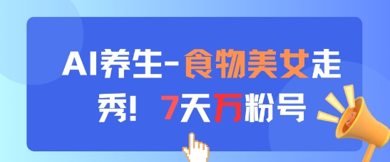AI养生新玩法，食物美女走秀，7天万粉号 - 搞薯条网-搞薯条网