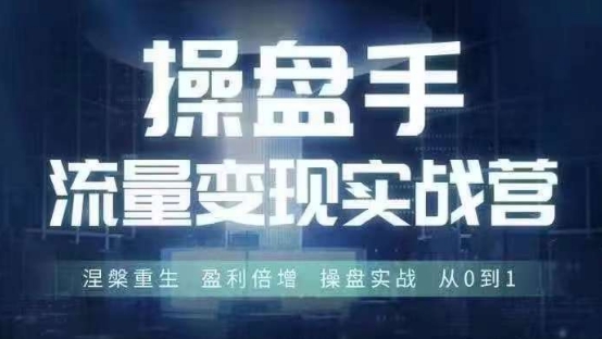 操盘手流量实战变现营6月28-30号线下课，涅槃重生 盈利倍增 操盘实战 从0到1 - 搞薯条网-搞薯条网