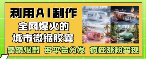 利用AI制作全网爆火的城市微缩胶囊，条条爆款， 多平台分发，疯狂涨粉变现 - 搞薯条网-搞薯条网