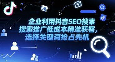企业利用抖音SEO搜索推广低成本精准获客，选择关键词抢占先机 - 搞薯条网-搞薯条网