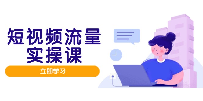 短视频流量实战班，人设打造内容优化，矩阵投放管控有序，助力流量变现路 - 搞薯条网-搞薯条网