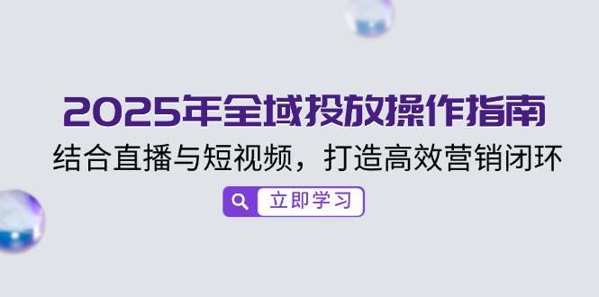 2025年全域投放操作指南，结合直播与短视频，打造高效营销闭环 - 搞薯条网-搞薯条网