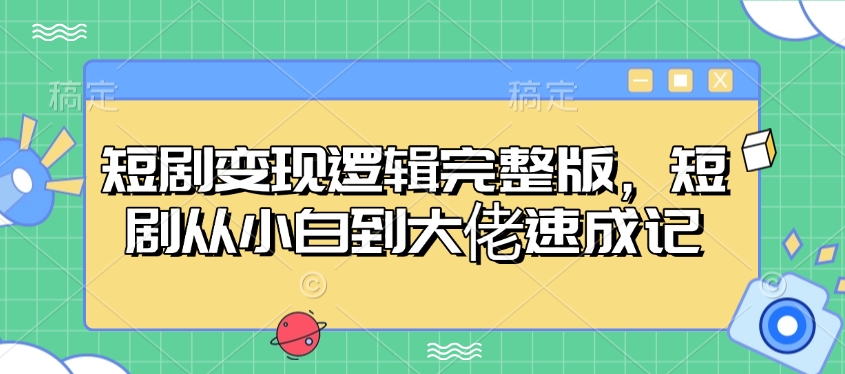 短剧变现逻辑完整版，短剧从小白到大佬速成记 - 搞薯条网-搞薯条网