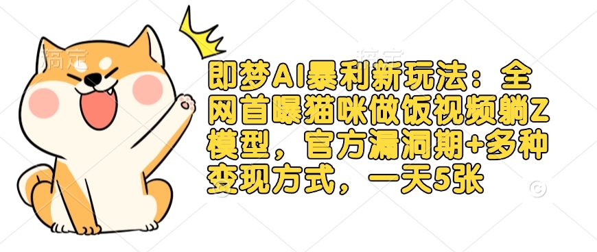 即梦AI暴利新玩法：全网首曝猫咪做饭视频躺Z模型，官方漏洞期+多种变现方式，一天5张 - 搞薯条网-搞薯条网