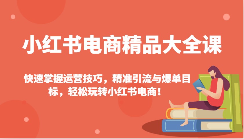 小红书电商精品大全课：快速掌握运营技巧，精准引流与爆单目标，轻松玩转小红书电商！ - 搞薯条网-搞薯条网