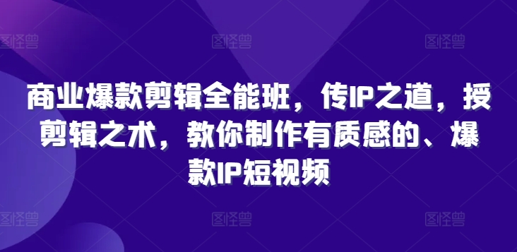 商业爆款剪辑全能班，传IP之道，授剪辑之术，教你制作有质感的、爆款IP短视频 - 搞薯条网-搞薯条网