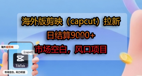 海外版剪映(capcut)拉新，日结算1k+，市场空白，风口项目 - 搞薯条网-搞薯条网