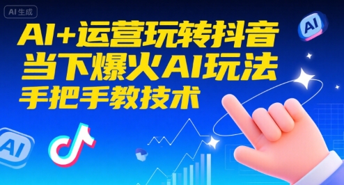 AI+运营玩转抖音，当下爆火AI玩法，手把手教技术 - 搞薯条网-搞薯条网