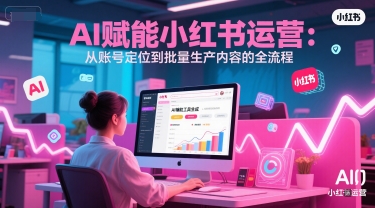 AI 赋能小红书运营：从账号定位到批量生产内容的全流程 - 搞薯条网-搞薯条网