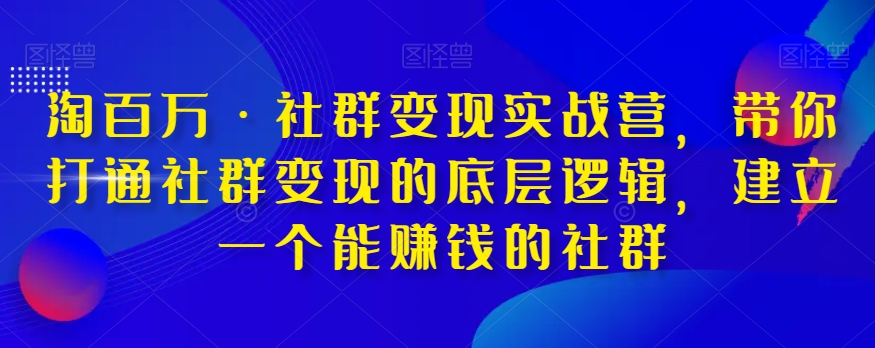 淘百万·社群变现实战营，带你打通社群变现的底层逻辑，建立一个能赚钱的社群 - 搞薯条网-搞薯条网