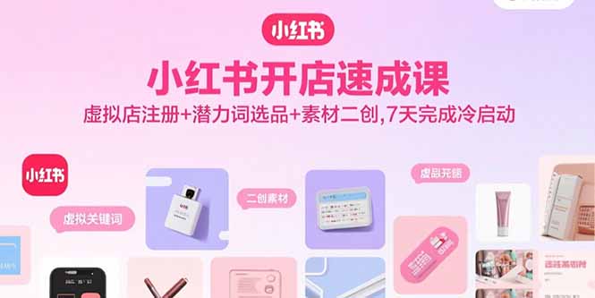 小红书开店速成课，虚拟店注册+潜力词选品+素材二创，7天完成冷启动 - 搞薯条网-搞薯条网