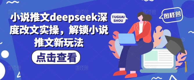 小说推文deepseek深度改文实操，解锁小说推文新玩法 - 搞薯条网-搞薯条网