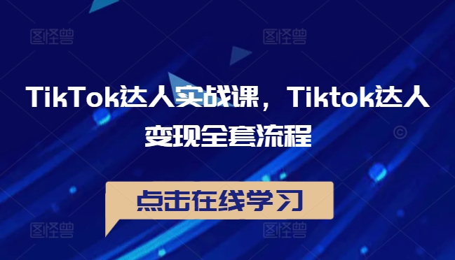 TikTok达人实战课，Tiktok达人变现全套流程 - 搞薯条网-搞薯条网