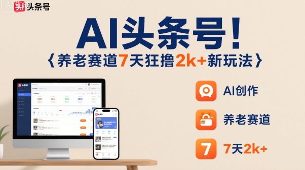 AI头条号，7天狂撸2k+，做养老赛道，新风口新玩法 - 搞薯条网-搞薯条网