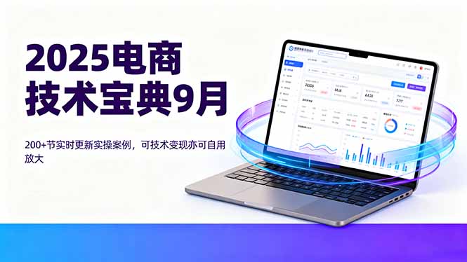 2025电商技术宝典9月：200+节实时更新实操案例，可技术变现亦可自用放大 - 搞薯条网-搞薯条网