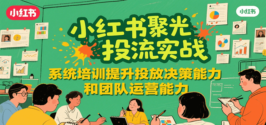 小红书聚光投流实战，系统学习提升投放决策能力和团队运营能力 - 搞薯条网-搞薯条网