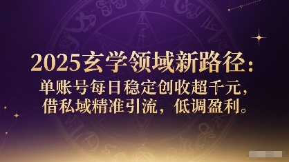 2025玄学领域新路径：单账号每日稳定创收1k+，借私域精准引流，低调盈利 - 搞薯条网-搞薯条网