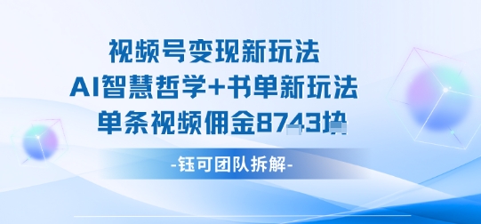 视频号变现新玩法，AI智慧哲学+书单新玩法，单条视频佣金1k+ - 搞薯条网-搞薯条网
