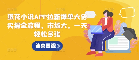 蛋花小说APP拉新爆单大佬实操全流程，市场大，一天轻松多张 - 搞薯条网-搞薯条网