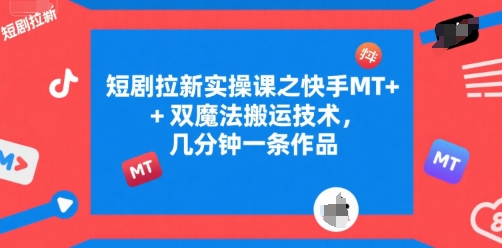 短剧拉新实操课之快手MT+双魔法搬运技术，几分钟一条作品 - 搞薯条网-搞薯条网
