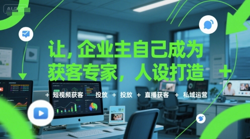 让企业主自己成为获客专家，人设打造+短视频获客+投放+直播获客+私域运营 - 搞薯条网-搞薯条网