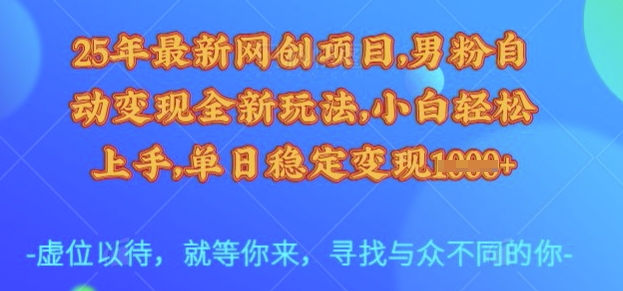 25年最新网创项目，男粉自动变现全新玩法，小白轻松上手，单日稳定变现多张【揭秘】 - 搞薯条网-搞薯条网