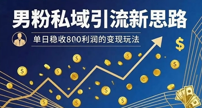 男粉私域引流新思路，单日稳收8张利润的变现玩法 - 搞薯条网-搞薯条网