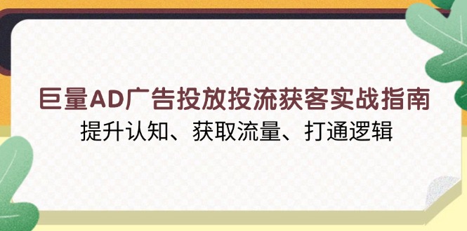 巨量AD广告投放投流获客实战指南，提升认知、获取流量、打通逻辑 - 搞薯条网-搞薯条网