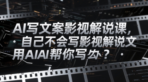 AI写文案影视解说课，自己不会写影视解说文案怎么办？用AI帮你写 - 搞薯条网-搞薯条网