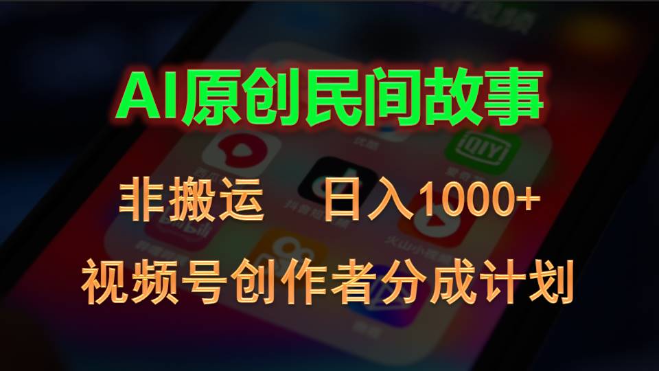 2024视频号创作者分成计划，AI原创民间故事，非搬运，日入1000+ - 搞薯条网-搞薯条网