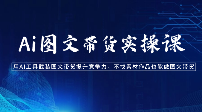 Ai图文带货实操课-用AI工具武装图文带货提升竞争力，不找素材作品也能做图文带货 - 搞薯条网-搞薯条网