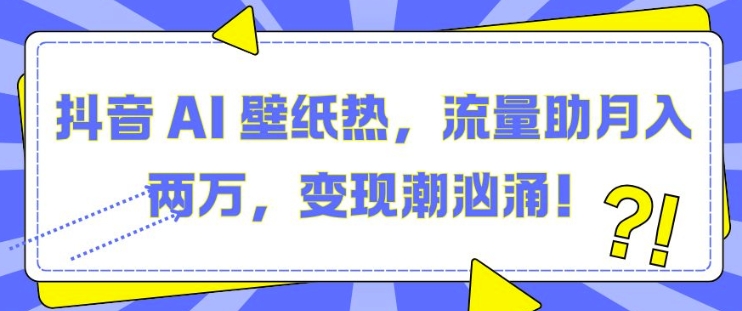 抖音 AI 壁纸热，流量助月入两W，变现潮汹涌【揭秘】 - 搞薯条网-搞薯条网