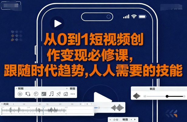 从0到1短视频创作变现必修课，跟随时代趋势，人人需要的技能 - 搞薯条网-搞薯条网
