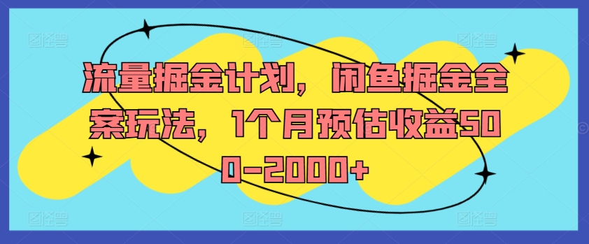 流量掘金计划，闲鱼掘金全案玩法，1个月预估收益500-2000+ - 搞薯条网-搞薯条网