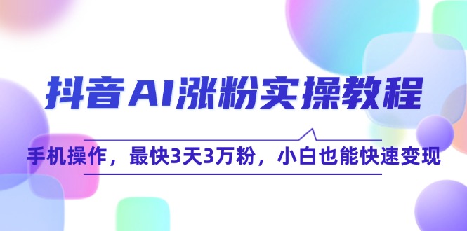 抖音AI涨粉实操教程，手机操作，最快3天3万粉，小白也能快速变现 - 搞薯条网-搞薯条网