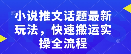小说推文话题最新玩法，快速搬运实操全流程 - 搞薯条网-搞薯条网