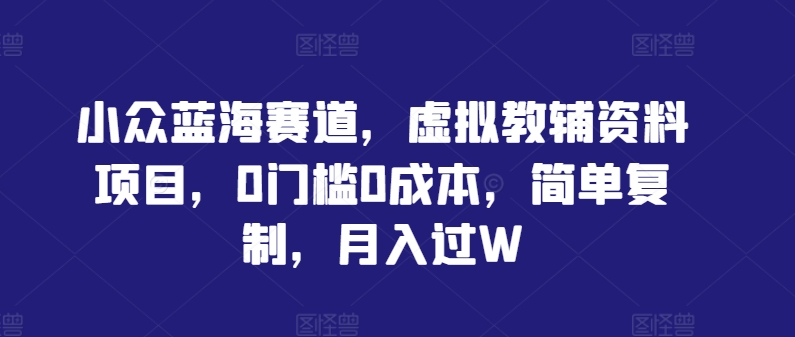 小众蓝海赛道，虚拟教辅资料项目，0门槛0成本，简单复制，月入过W【揭秘】 - 搞薯条网-搞薯条网
