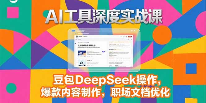 2025AI工具深度实战课，豆包DeepSeek操作，爆款内容制作，职场文档优化 - 搞薯条网-搞薯条网