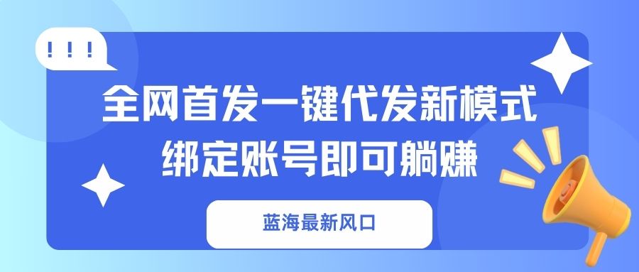 蓝海最新风口，全网首发一键代发新模式！绑定账号即可躺赚 - 搞薯条网-搞薯条网