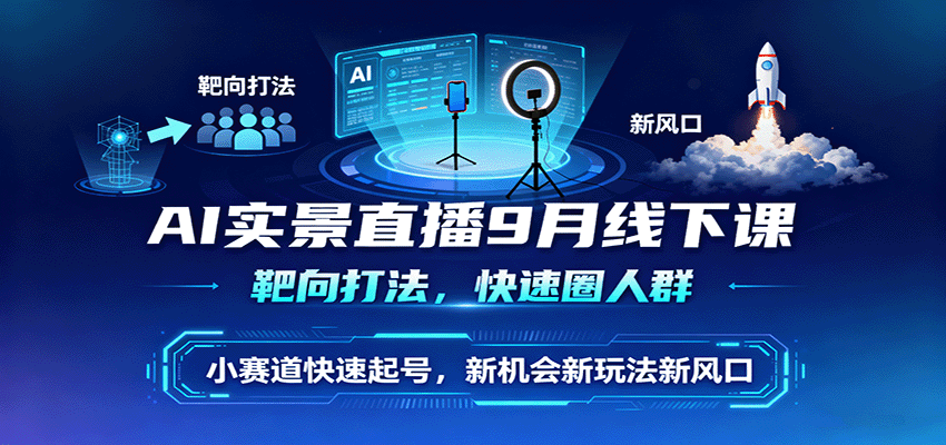 AI实景直播9月线下课,靶向打法,快速圈人群,小塞道快速起号,新机会新玩法新风口-搞薯条网