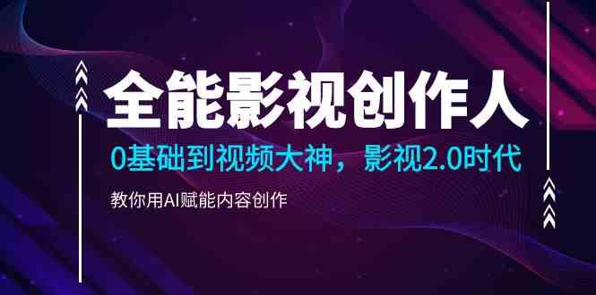 全能影视创作人，0基础到视频大神，影视2.0时代，教你用AI赋能内容创作(更新85节) - 搞薯条网-搞薯条网