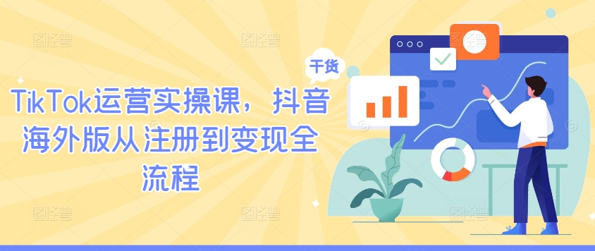 TikTok运营实操课，抖音海外版从注册到变现全流程 - 搞薯条网-搞薯条网