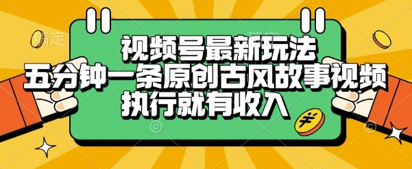 视频号最新玩法，五分钟一条原创古风故事类视频执行就有收入【揭秘】 - 搞薯条网-搞薯条网