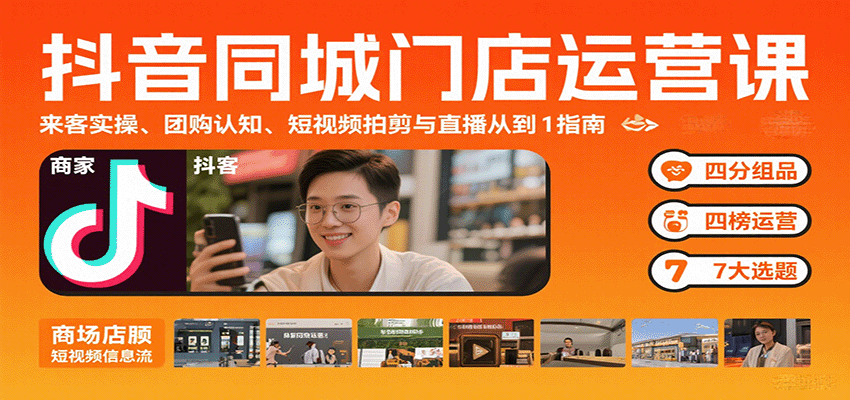 抖音同城门店运营课：来客实操、团购认知、短视频拍剪与直播从0到1指南 - 搞薯条网-搞薯条网