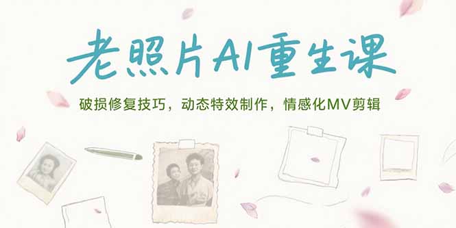 老照片AI重生课，破损修复技巧，动态特效制作，情感化MV剪辑 - 搞薯条网-搞薯条网